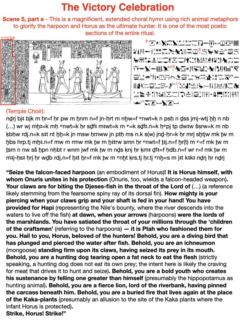 The victory celebration. Scene 5, part e - This is a magnificent, extended choral hymn using rich animal metaphors to glorify the harpoon and Horus as the ultimate hunter. It is one of the most poetic sections of the entire ritual.